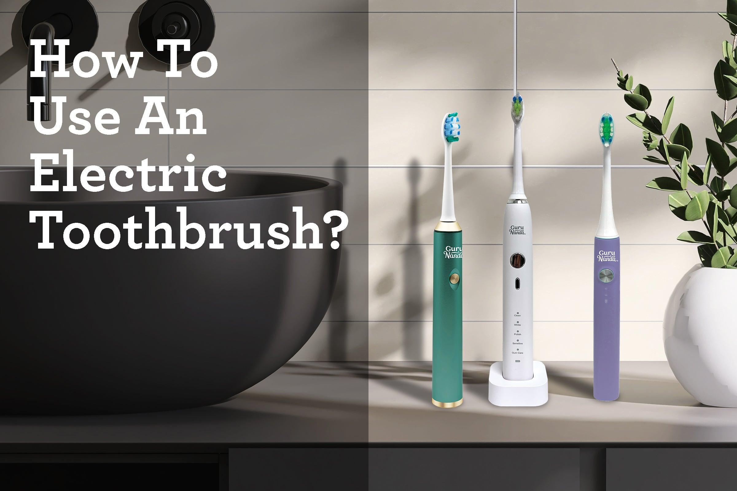 A Step-by-Step Guide on How to Use an Electric Toothbrush & Advantages of an Electric Toothbrush