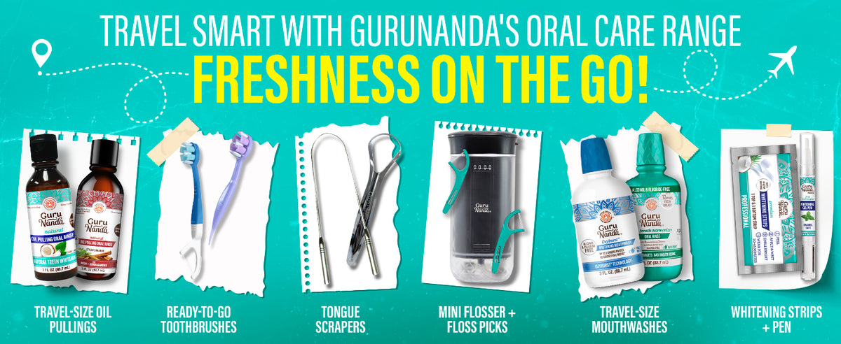 Travel smart with GuruNanda's oral care range — travel-size oil pulling, toothbrushes, tongue scrapers, mini flosser, mouthwashes, whitening strips and pen