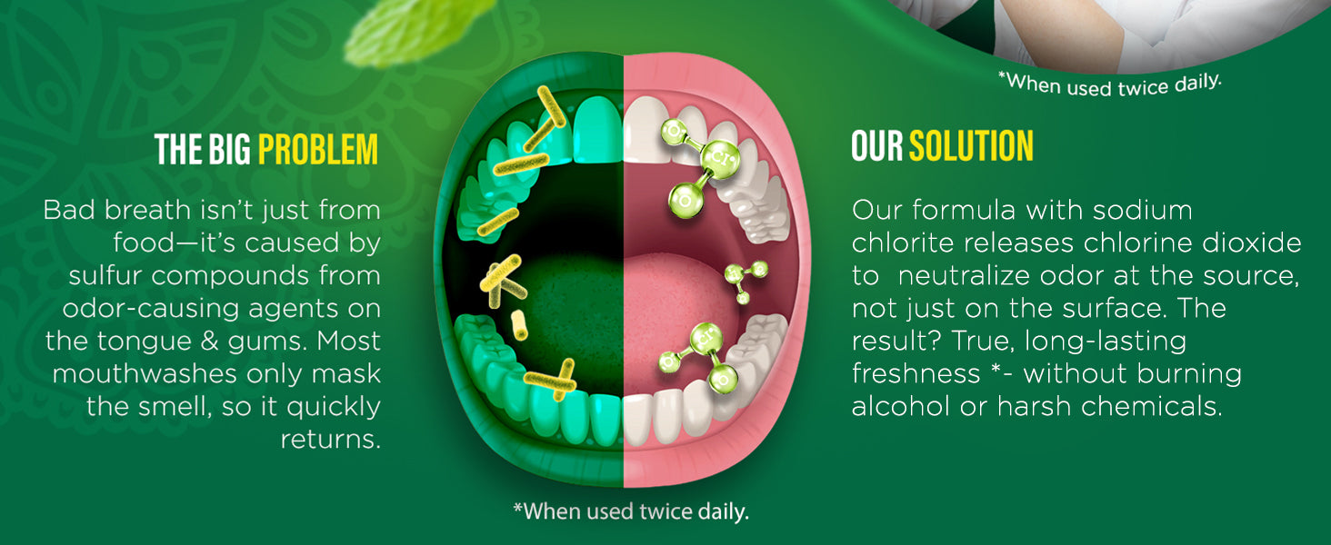Bad breath comes from sulfur compounds on the tongue and gums that most mouthwashes only mask. Our formula neutralizes odor at the source for lasting freshness, without burning alcohol.