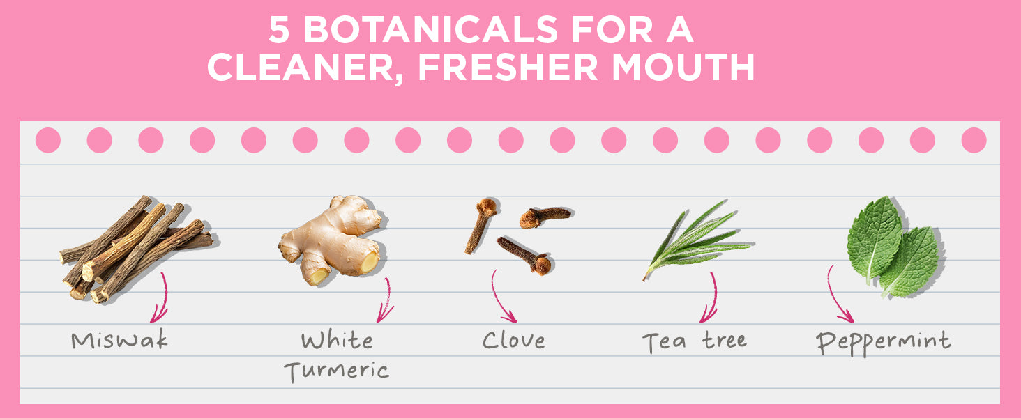Five botanicals for a cleaner, fresher mouth: miswak, white turmeric, clove, tea tree, and peppermint.
